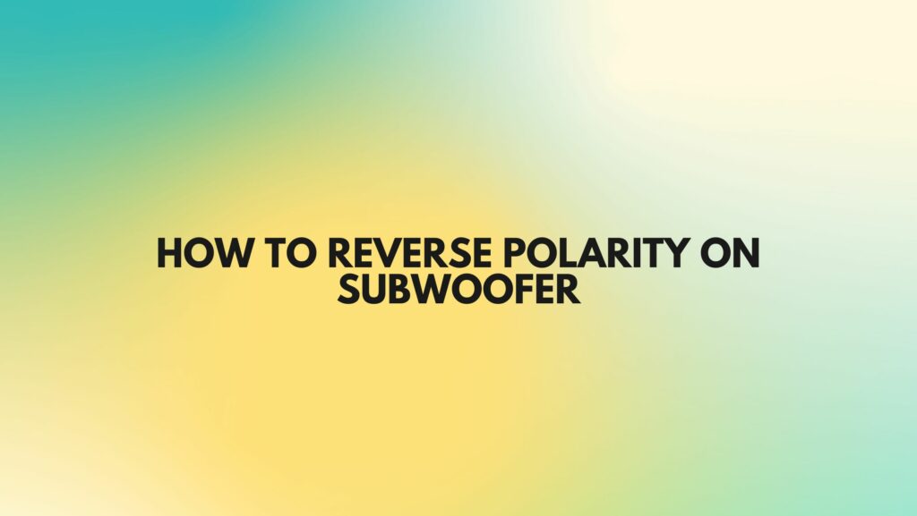 How to reverse polarity on subwoofer