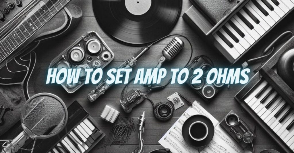 How to set amp to 2 ohms