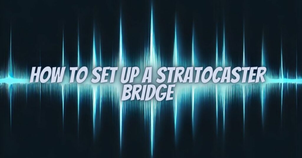 How to set up a Stratocaster bridge