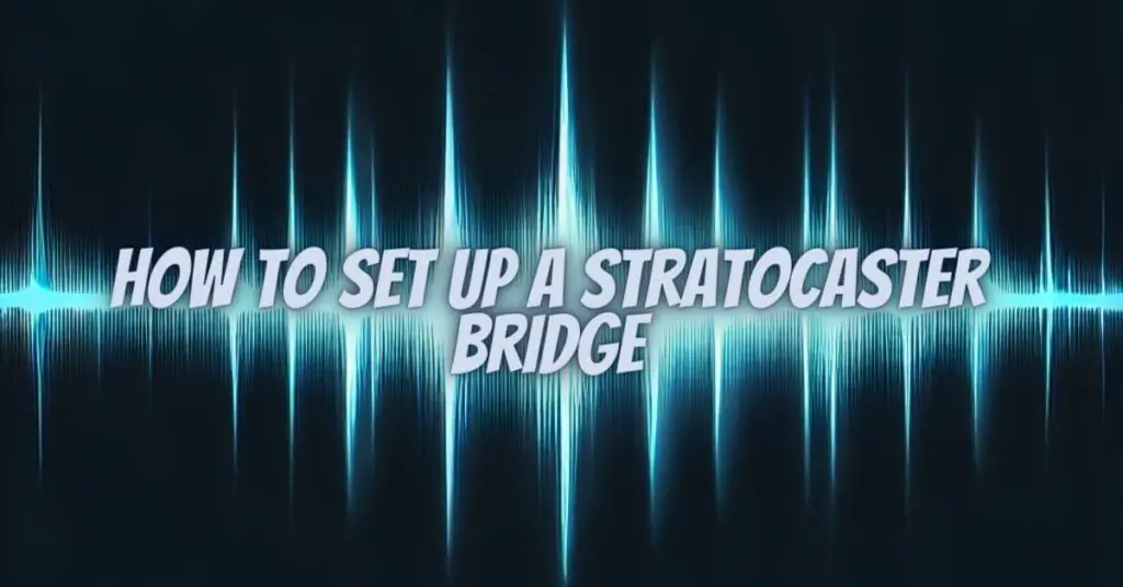 How to set up a Stratocaster bridge