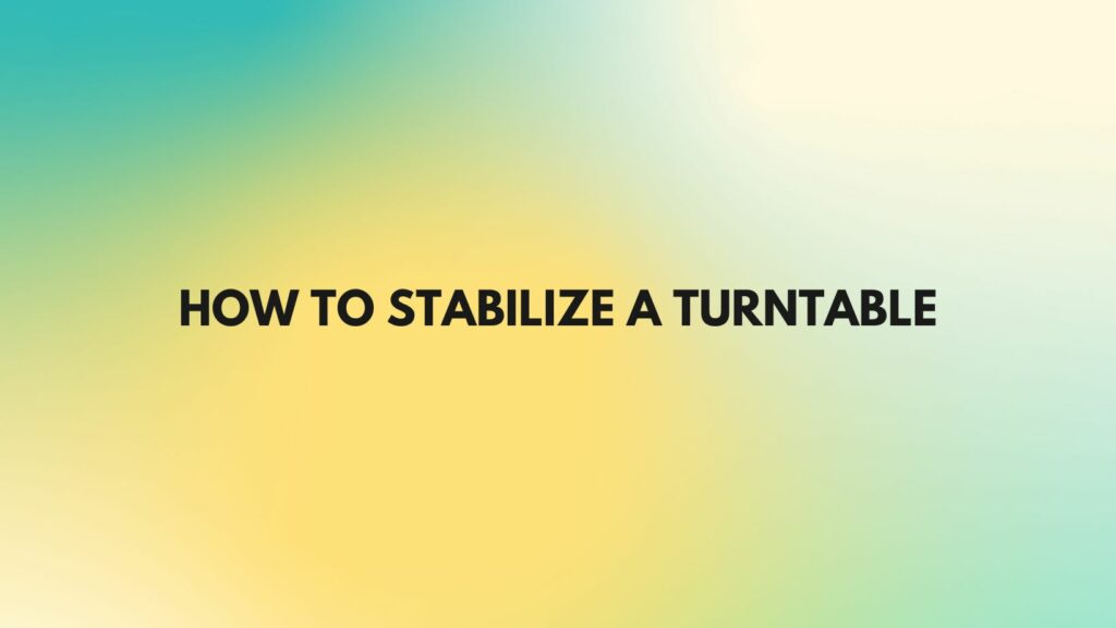 How to stabilize a turntable