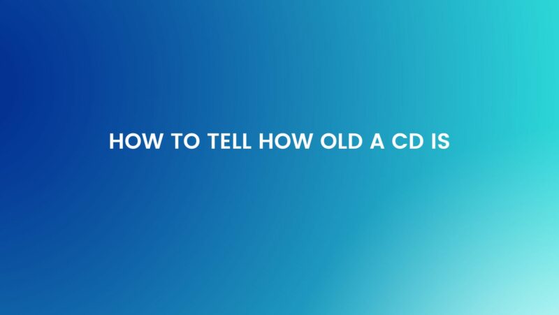How to tell how old a CD is