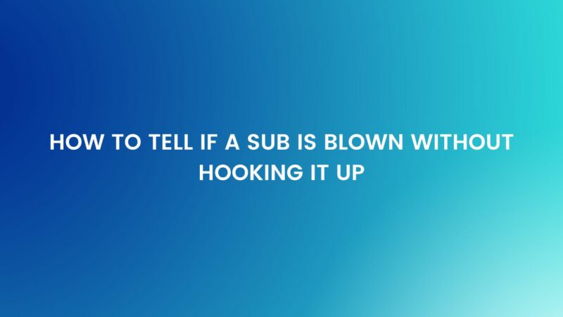 How to tell if a sub is blown without hooking it up