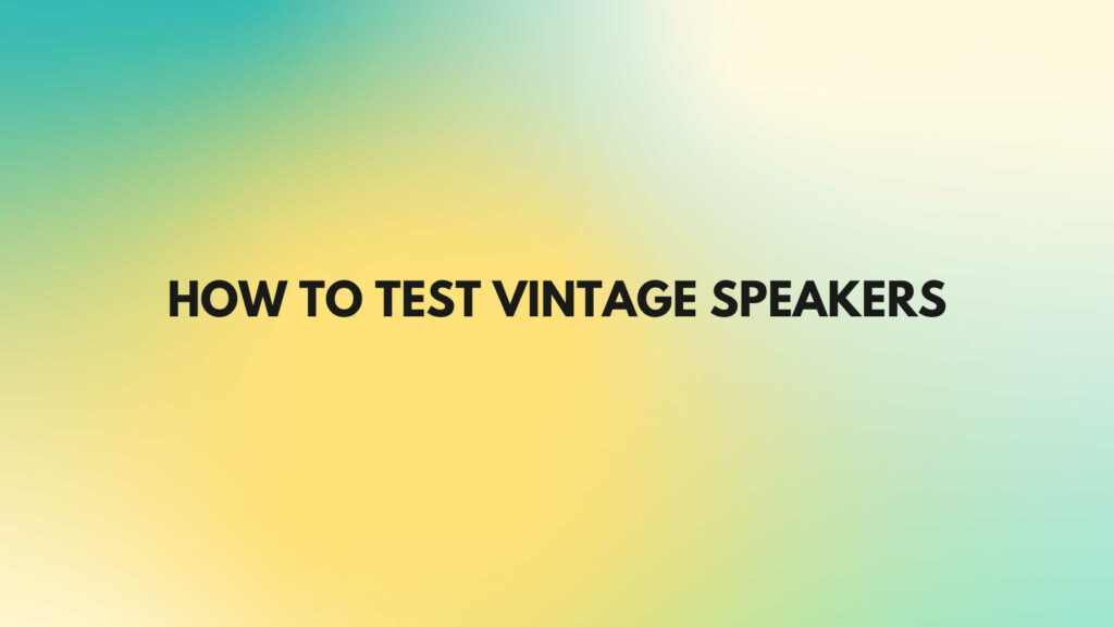 How to test vintage speakers