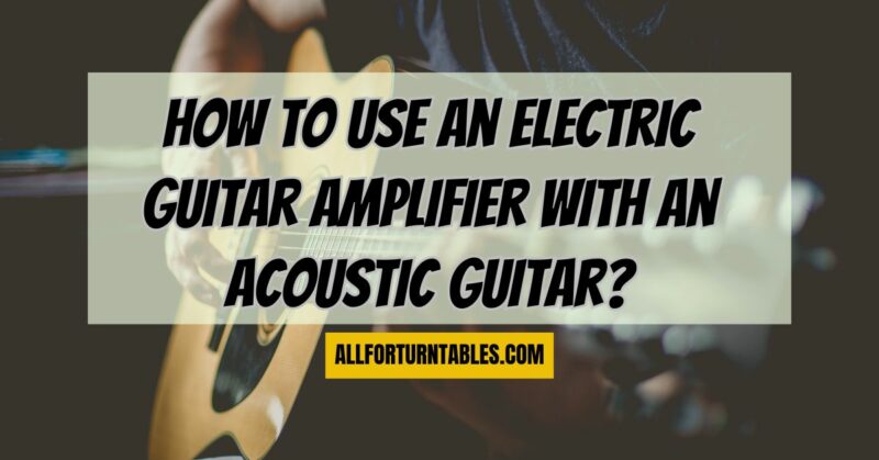 How to use an electric guitar amplifier with an acoustic guitar?