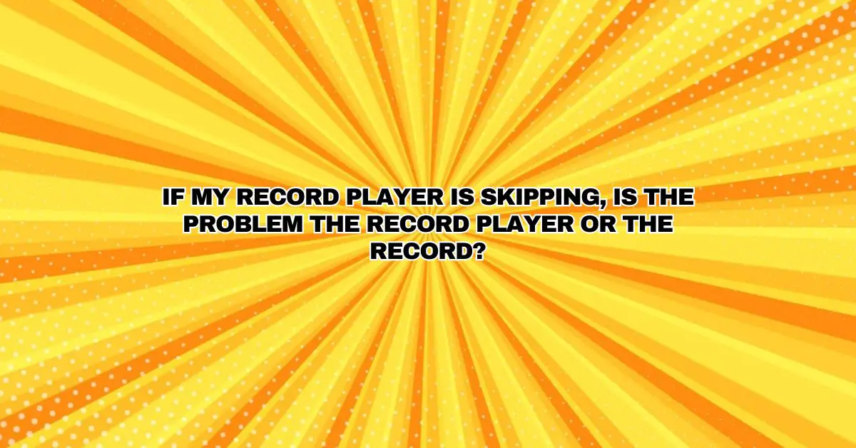 If my record player is skipping, is the problem the record player or