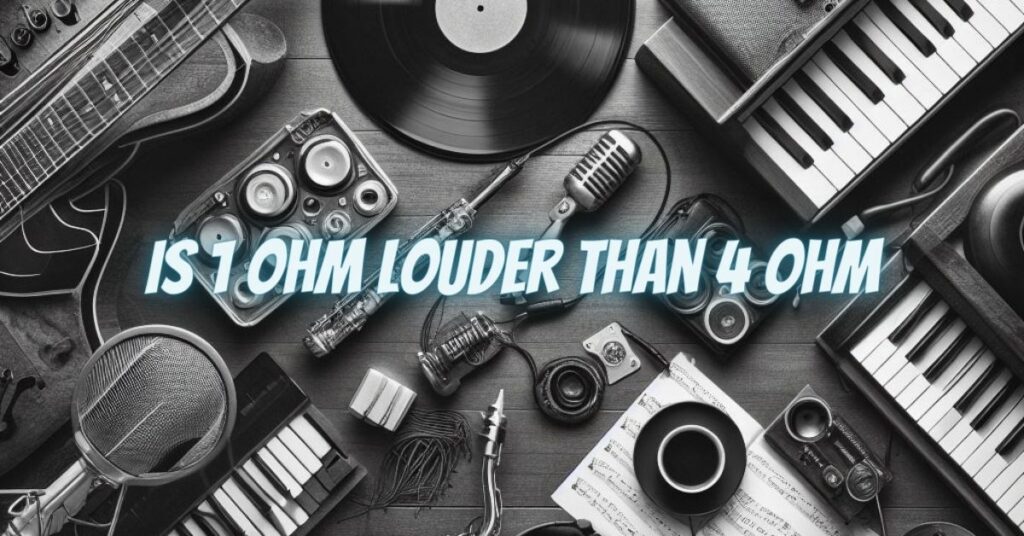 Is 1 ohm louder than 4 ohm
