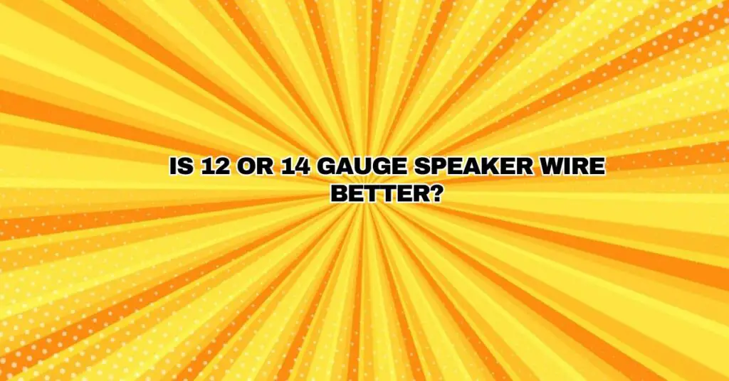 Is 12 or 14 gauge speaker wire better?