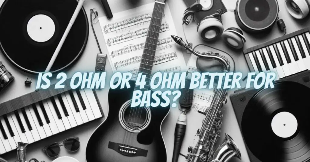 Is 2 ohm or 4 ohm better for bass?