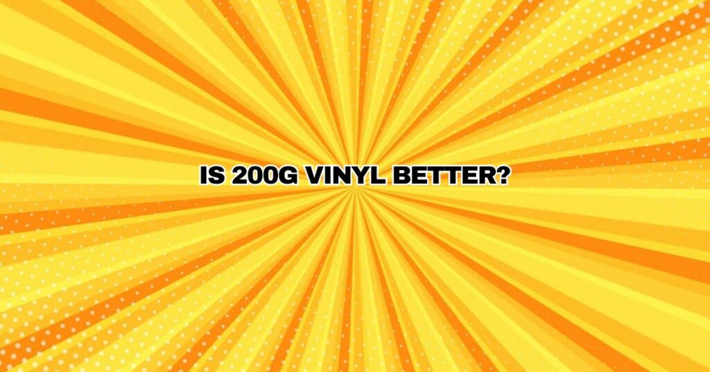 Is 200g Vinyl Better? Debunking the Myths and Realities of Vinyl Weight