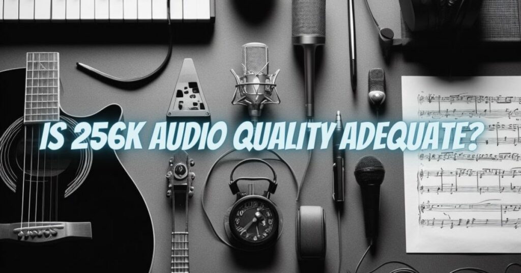 Is 256k Audio Quality Adequate?