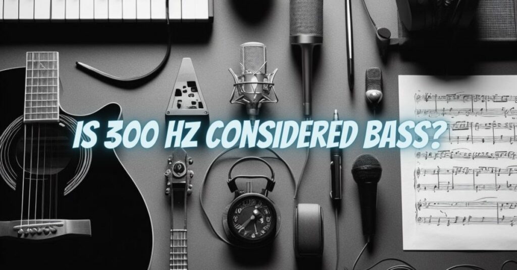Is 300 Hz Considered Bass?