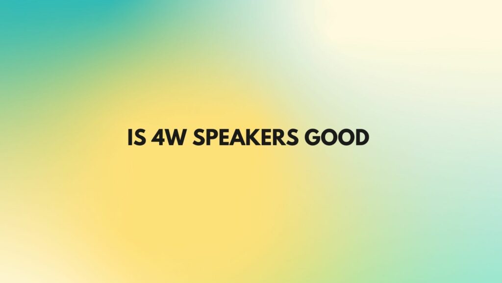 Is 4w speakers good