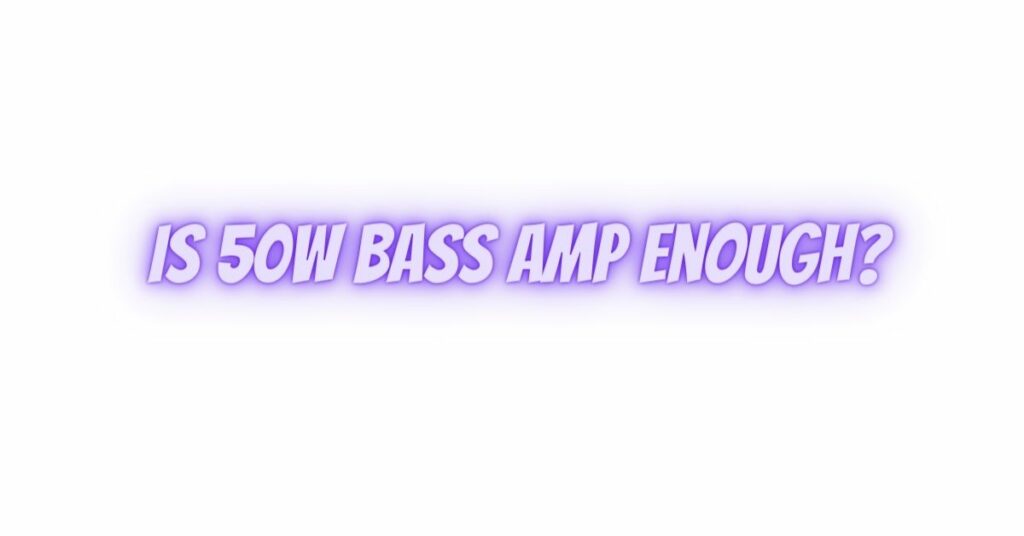 Is 50W bass amp enough?