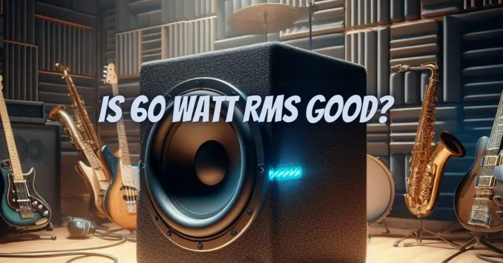 Is 60 watt RMS good?