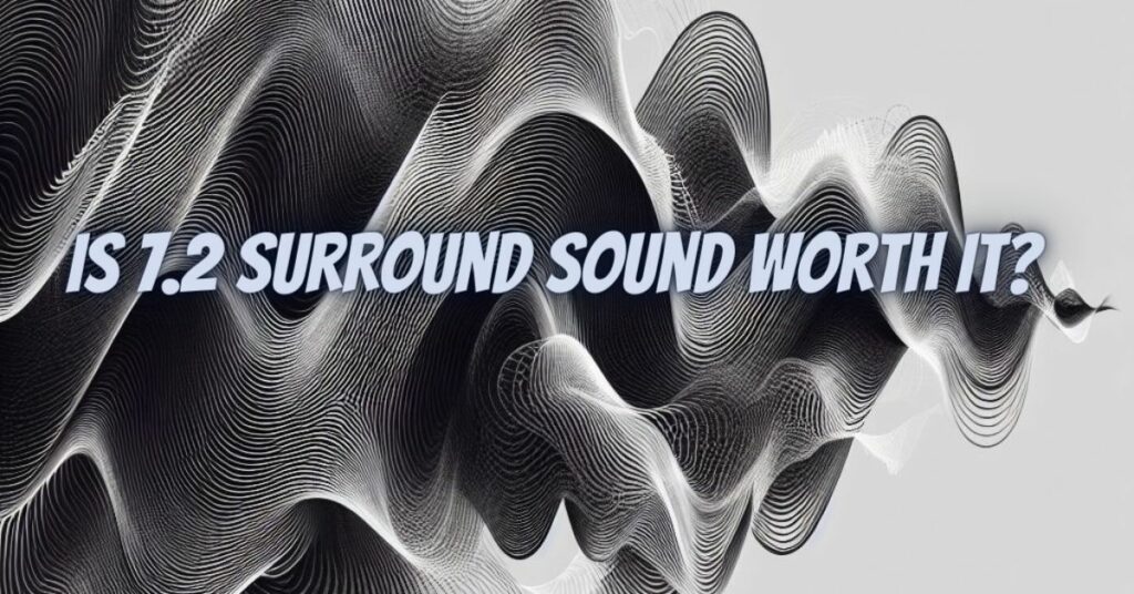 Is 7.2 surround sound worth it?