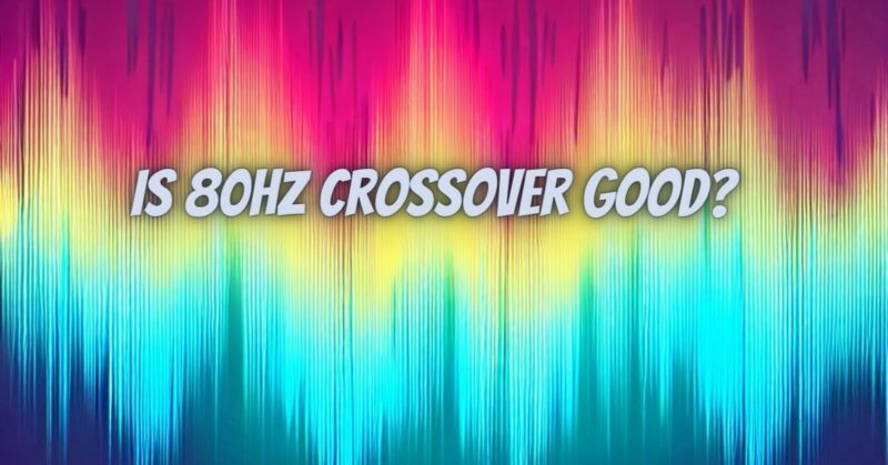 Is 80Hz crossover good?
