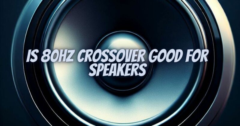 Is 80hz crossover good for speakers