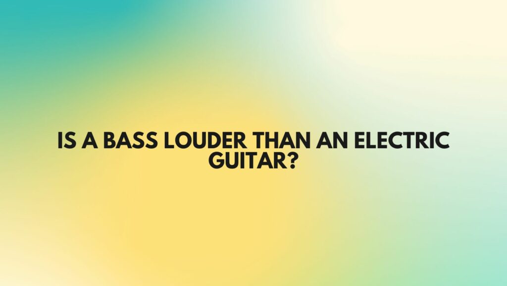 Is A bass louder than an electric guitar?