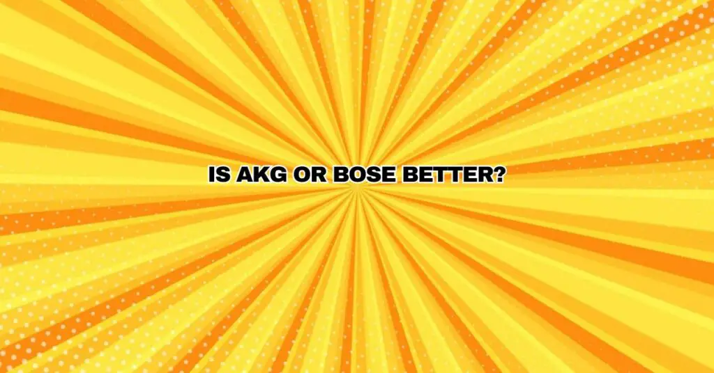 Is AKG or Bose better?