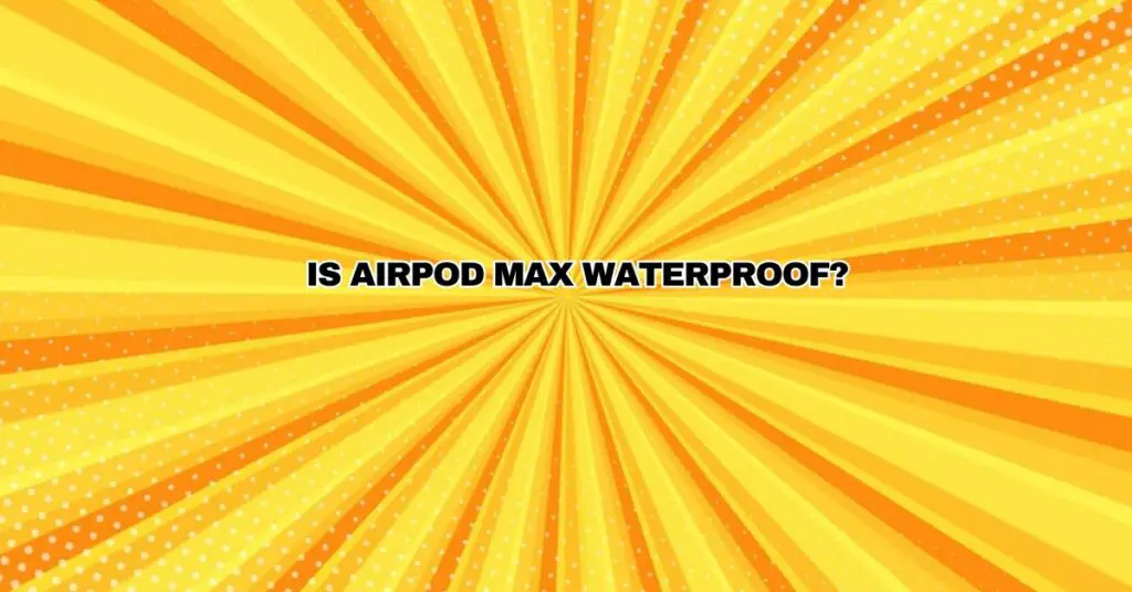 Is AirPod Max waterproof?
