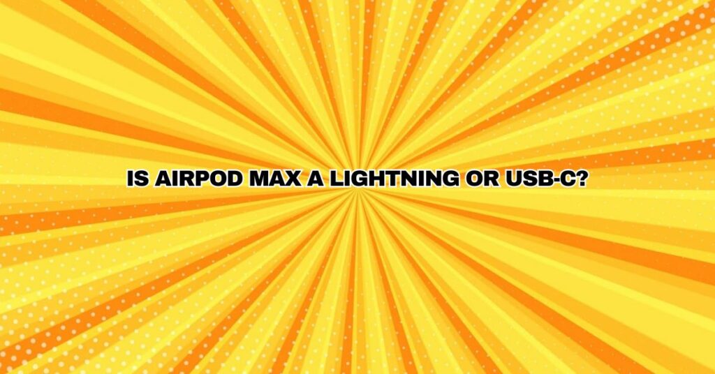 Is Airpod Max a Lightning or USB-C?