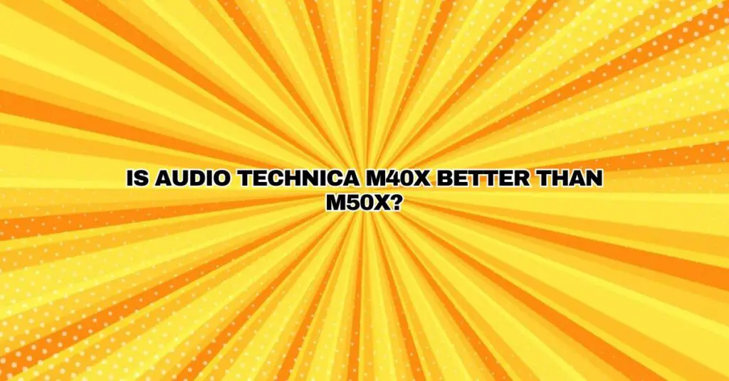 Is Audio Technica M40x better than M50x?