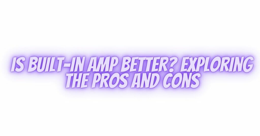 Is Built-In AMP Better? Exploring the Pros and Cons