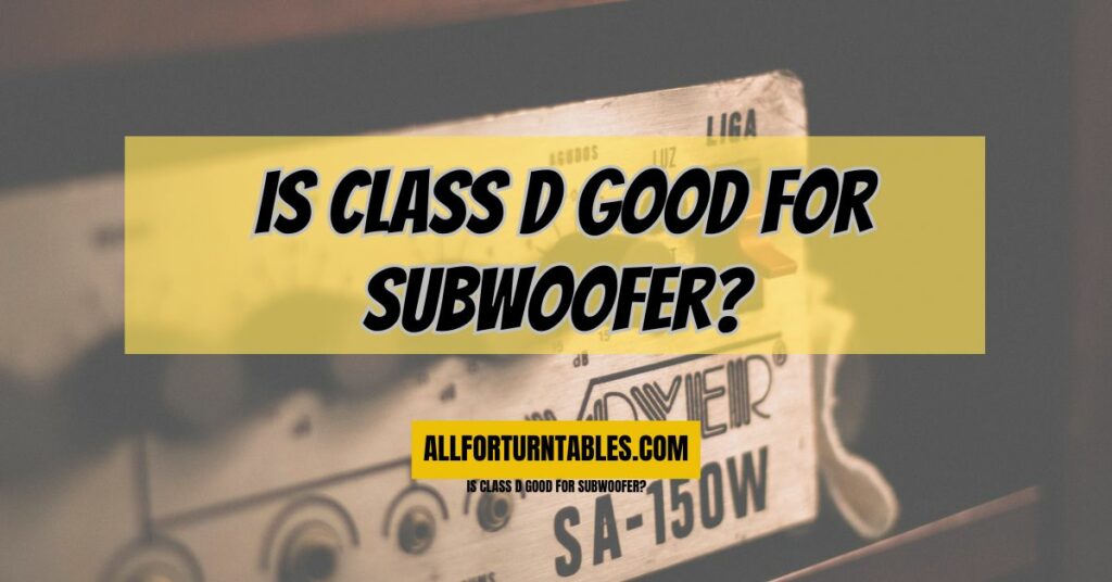 Is Class D good for subwoofer?