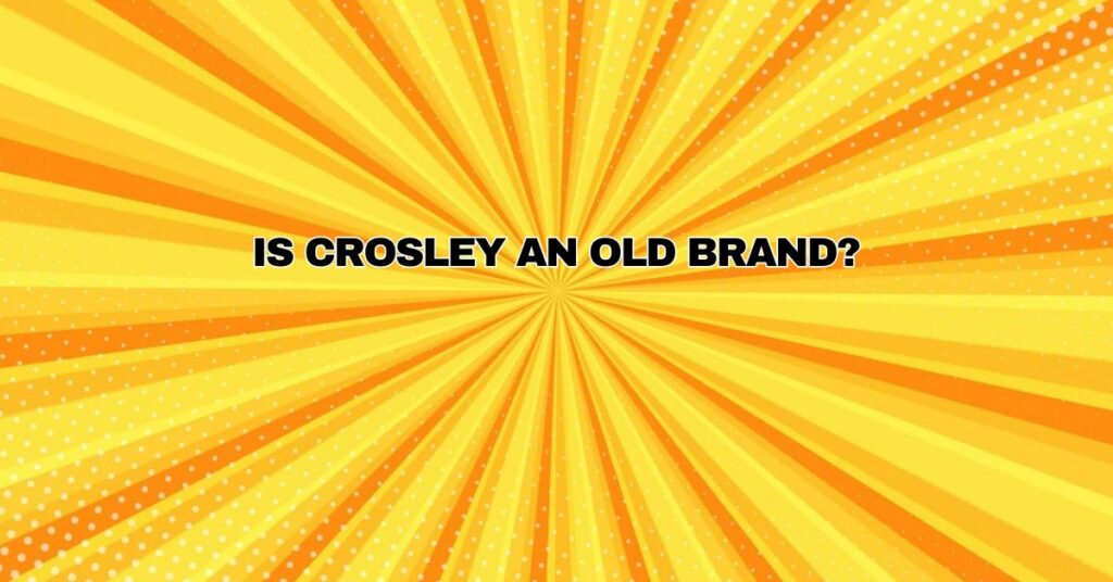 Is Crosley an old brand?