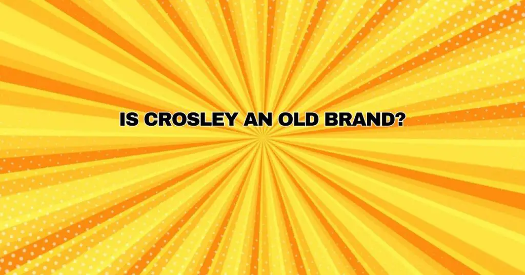 Is Crosley an old brand? All For Turntables