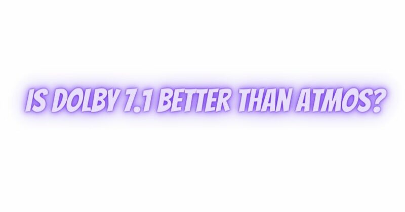 Is Dolby 7.1 better than Atmos?