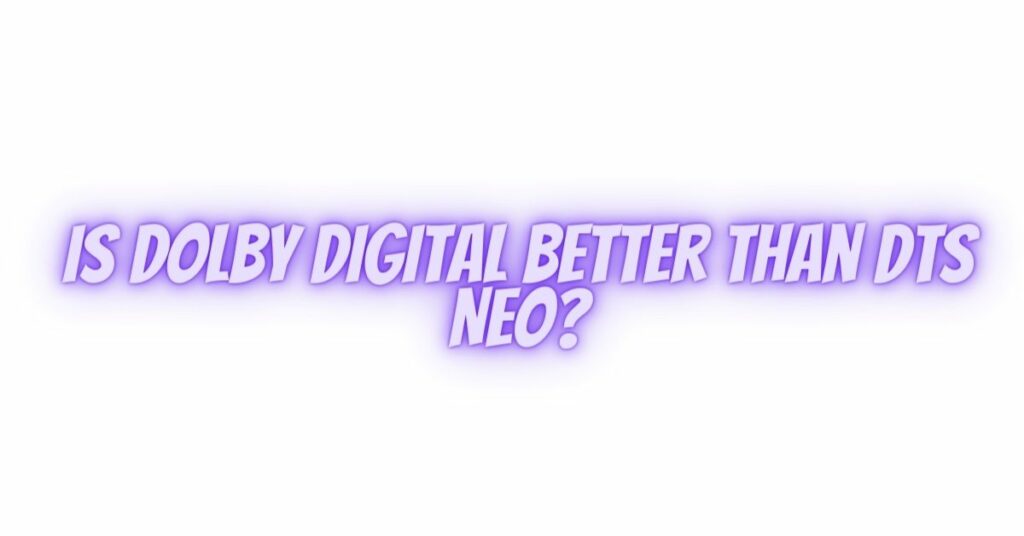 Is Dolby Digital better than DTS Neo?