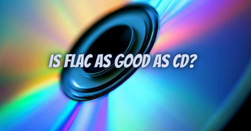 Is FLAC as good as CD?