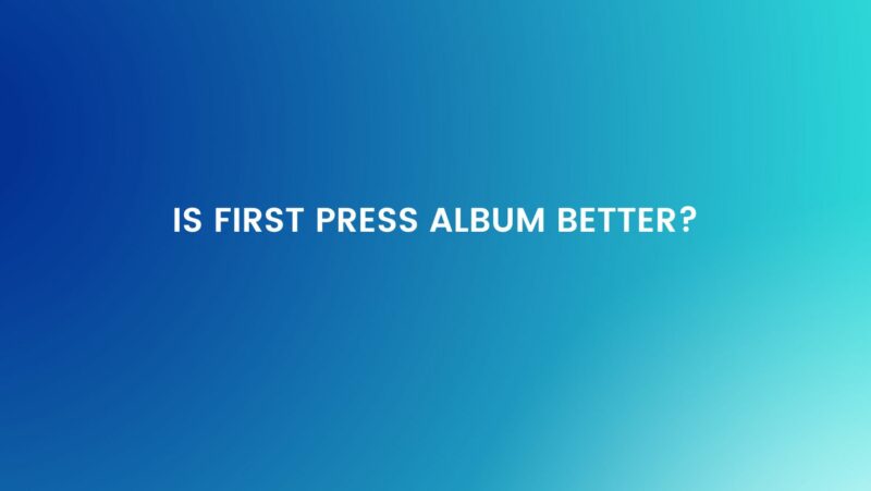 Is First Press album better?