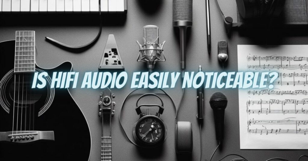 Is HiFi Audio Easily Noticeable?