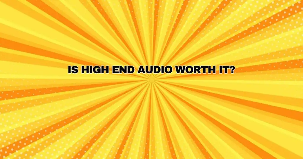 Is High End audio worth it?