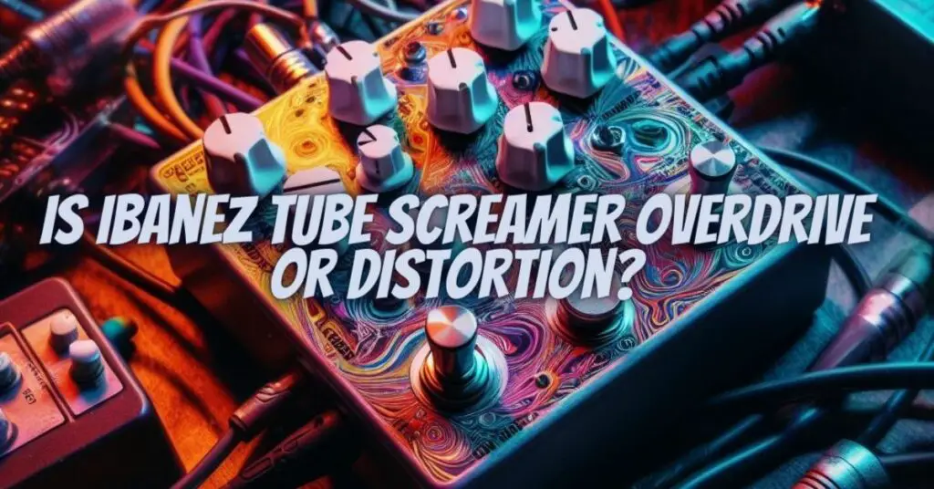 Is Ibanez Tube Screamer overdrive or distortion? All For Turntables