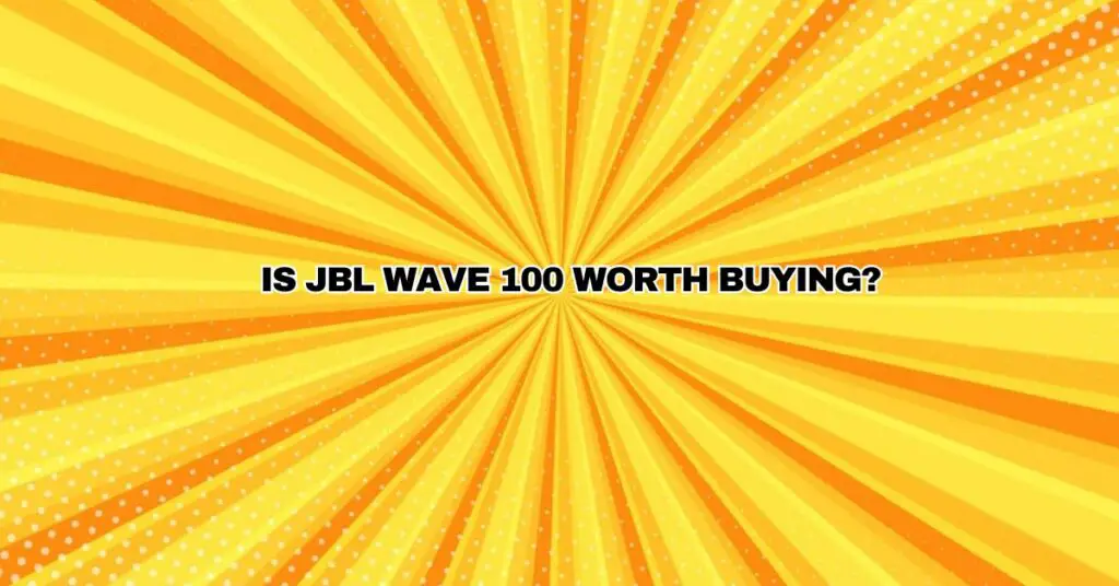 Is JBL Wave 100 worth buying?
