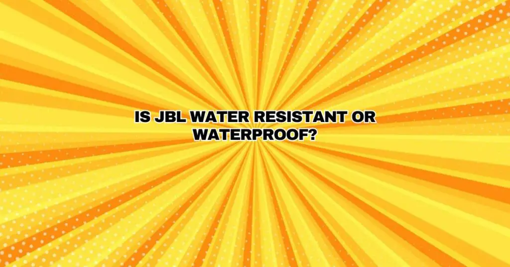 Is JBL water resistant or waterproof?