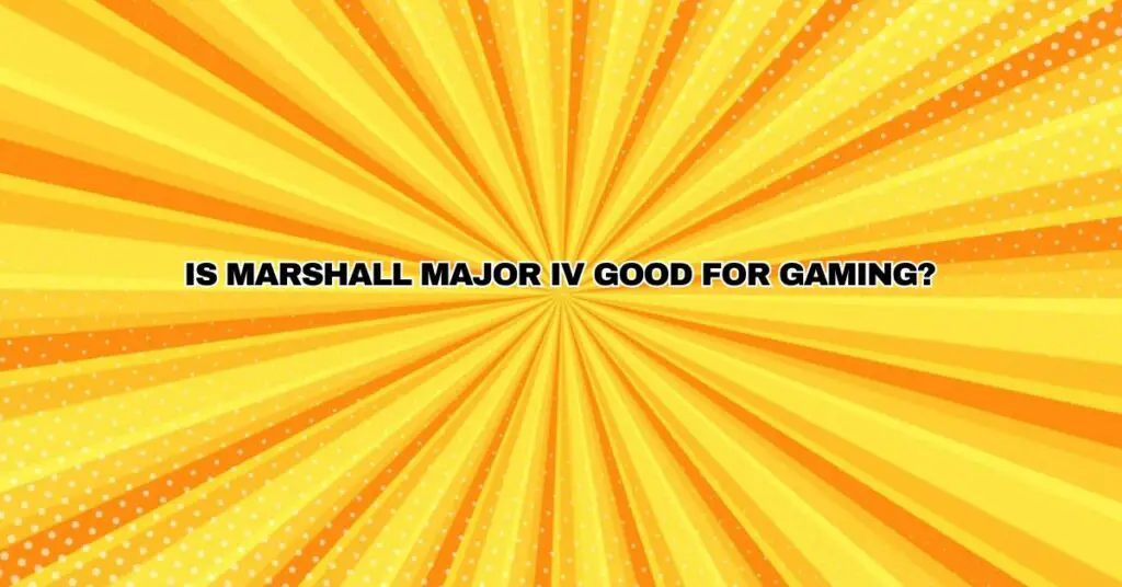 ﻿Is Marshall Major IV good for gaming?