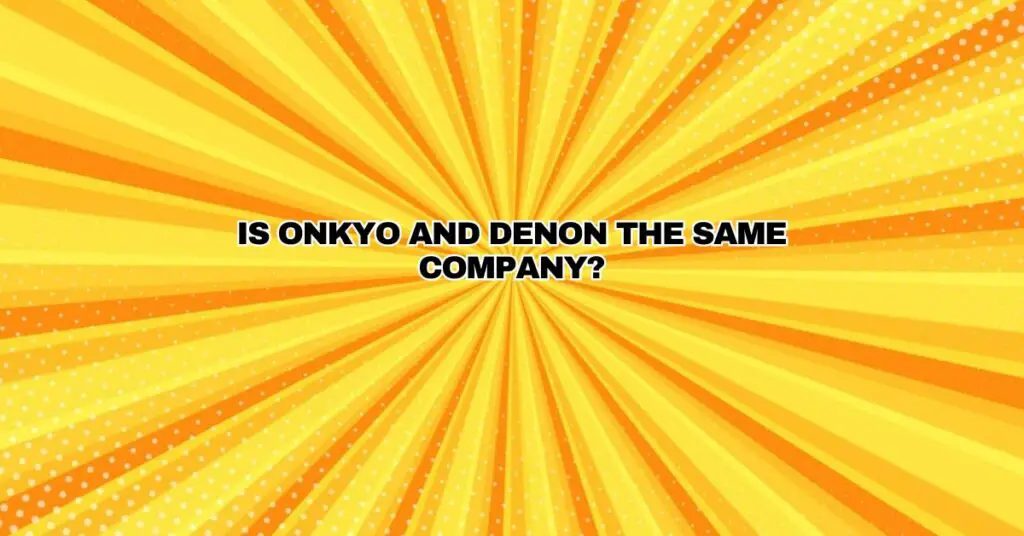 Is Onkyo and Denon the same company?