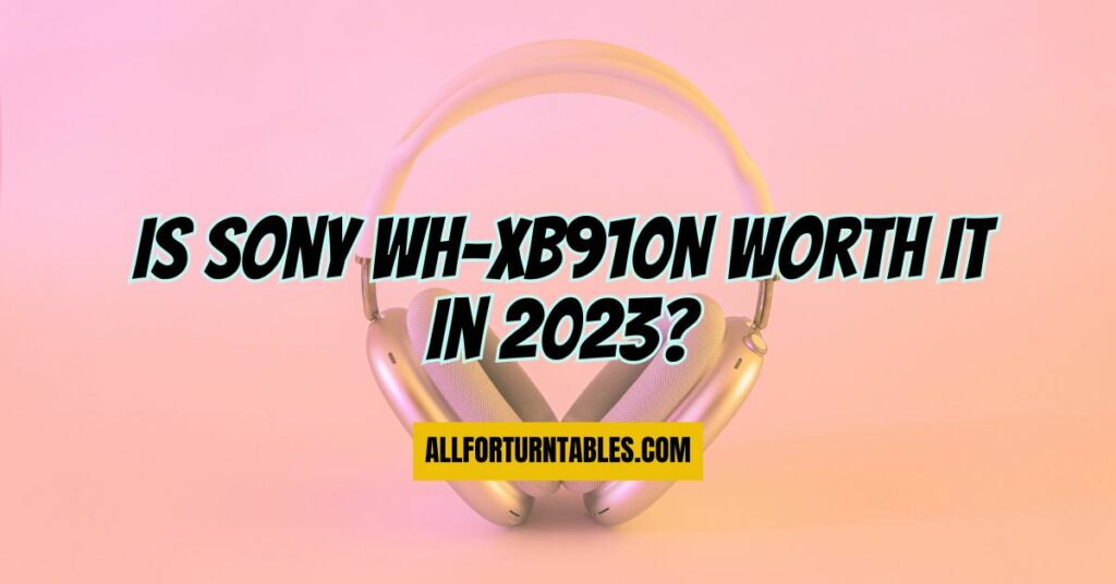 Is Sony WH-XB910N worth it in 2023?
