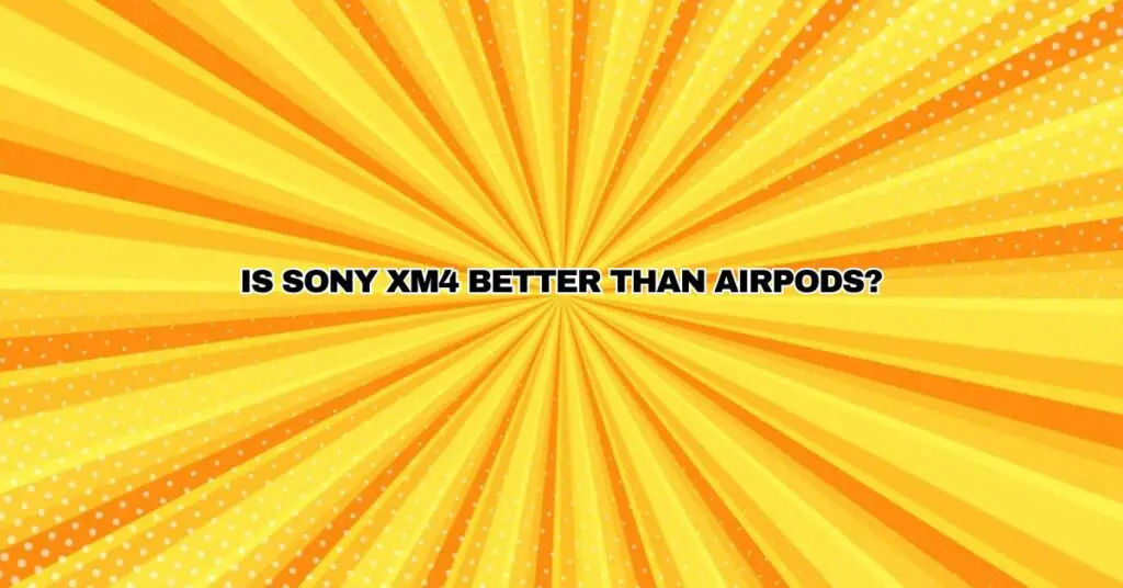 Is Sony XM4 better than AirPods?