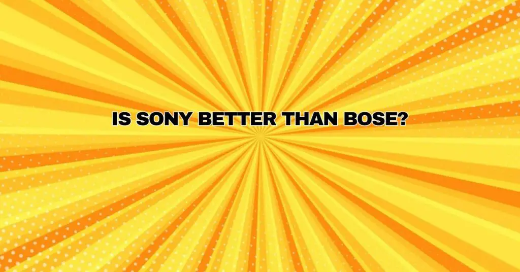 Is Sony better than Bose?