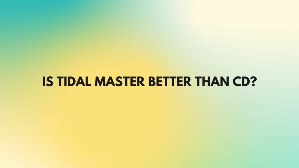 Is Tidal Master Better Than CD?