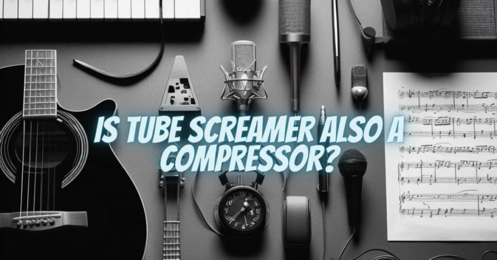 Is Tube Screamer Also a Compressor?