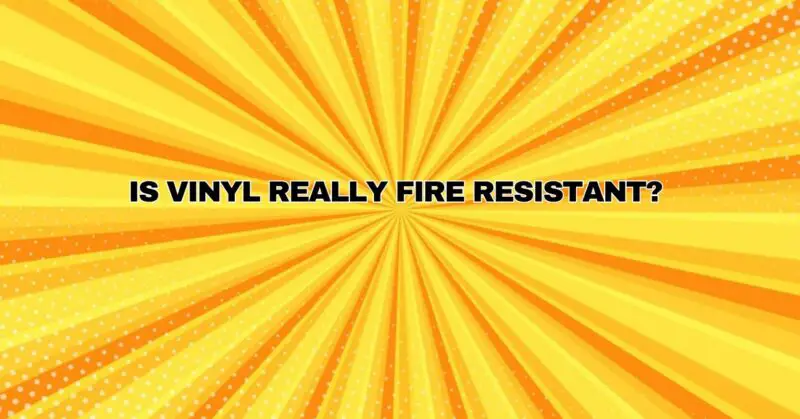 Is Vinyl Really Fire Resistant?