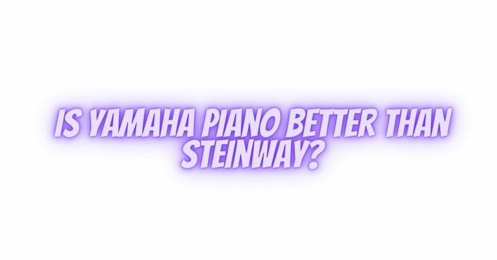 Is Yamaha piano better than Steinway?