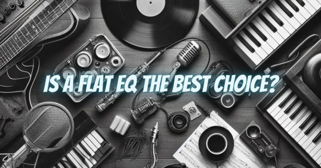 Is a Flat EQ the Best Choice?